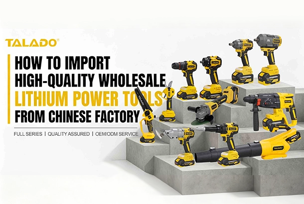 如何直接從中國工廠進口高品質批發鋰電動工具 Talado